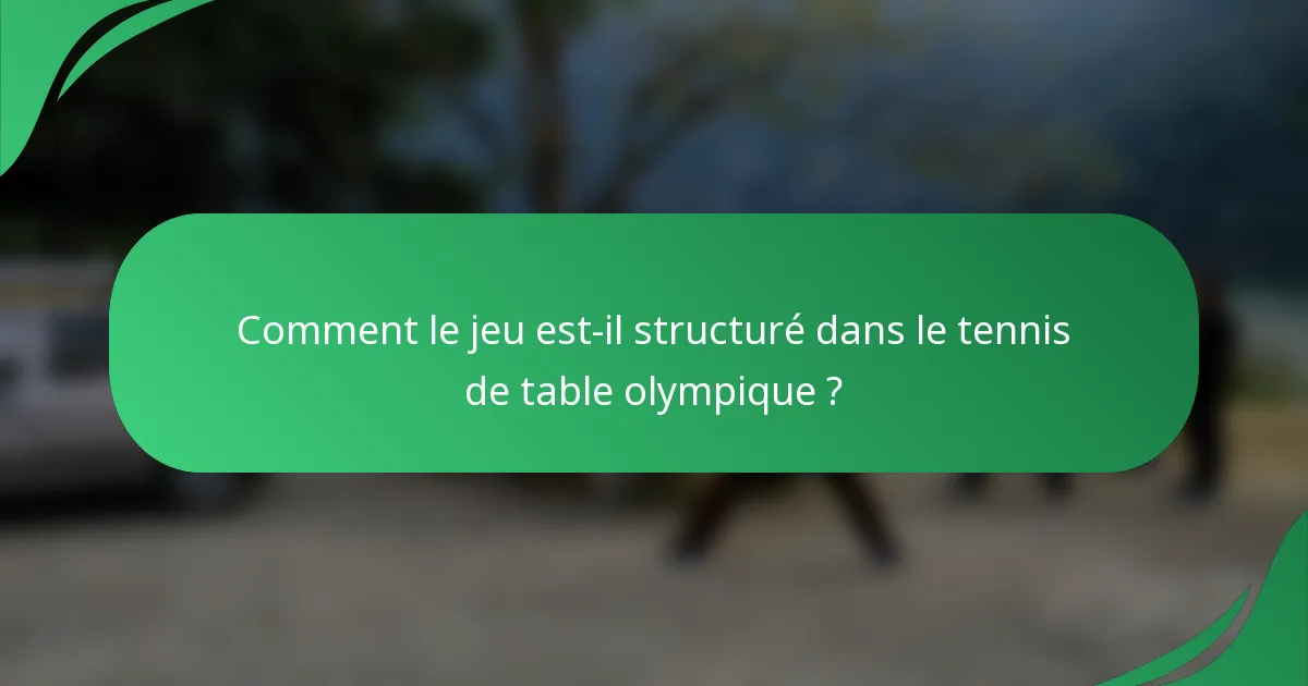 Comment le jeu est-il structuré dans le tennis de table olympique ?