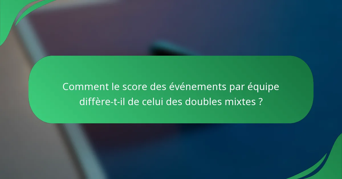 Comment le score des événements par équipe diffère-t-il de celui des doubles mixtes ?