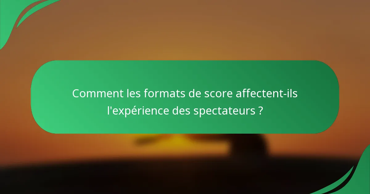 Comment les formats de score affectent-ils l'expérience des spectateurs ?