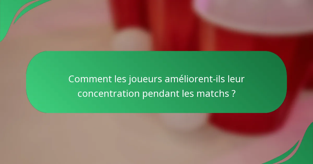 Comment les joueurs améliorent-ils leur concentration pendant les matchs ?