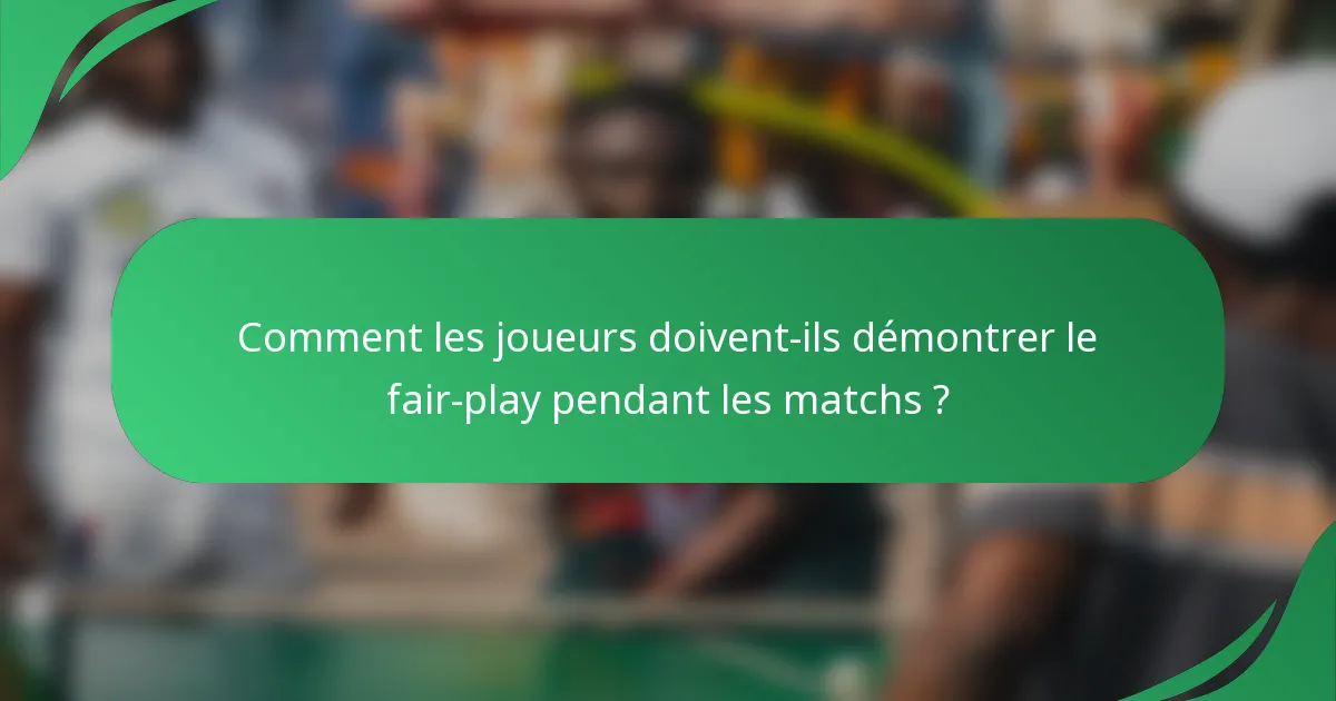 Comment les joueurs doivent-ils démontrer le fair-play pendant les matchs ?