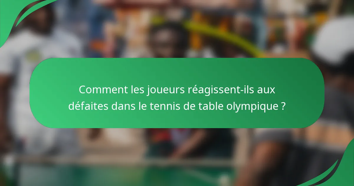Comment les joueurs réagissent-ils aux défaites dans le tennis de table olympique ?
