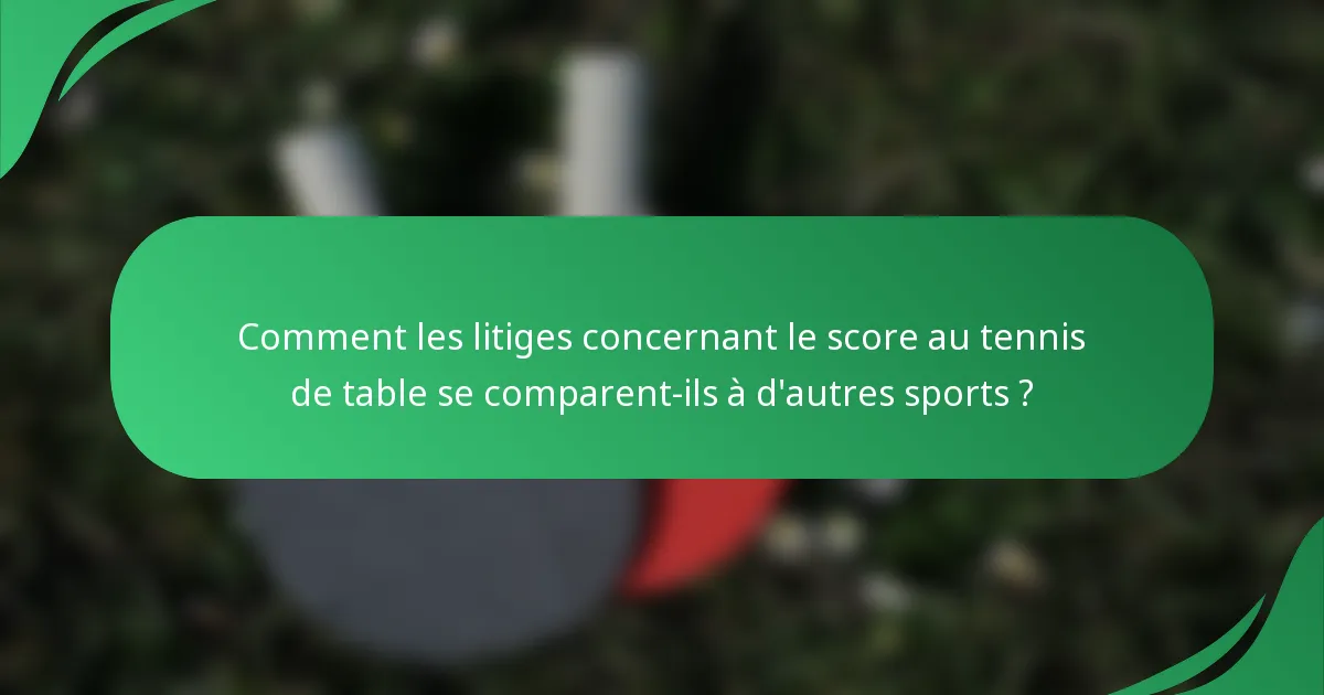 Comment les litiges concernant le score au tennis de table se comparent-ils à d'autres sports ?