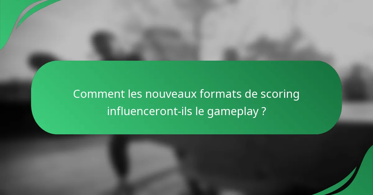 Comment les nouveaux formats de scoring influenceront-ils le gameplay ?