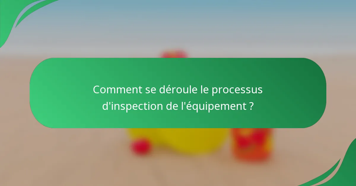 Comment se déroule le processus d'inspection de l'équipement ?