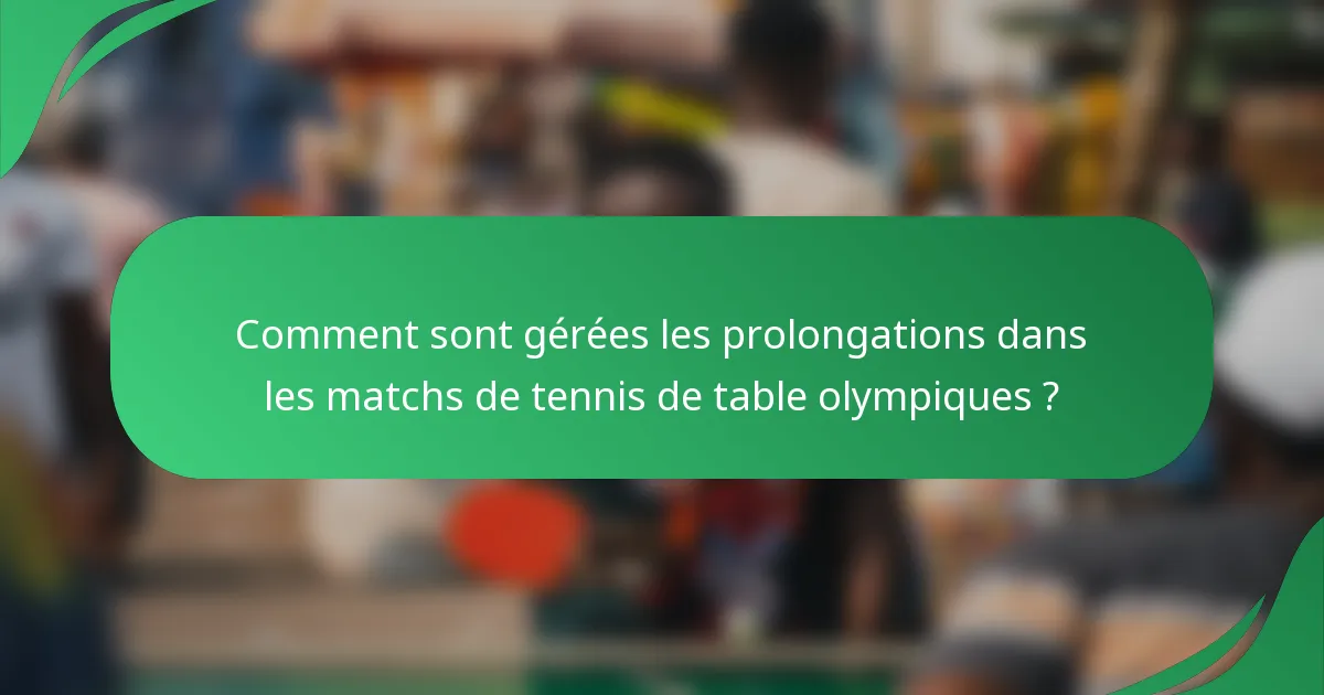 Comment sont gérées les prolongations dans les matchs de tennis de table olympiques ?