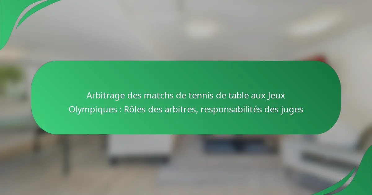 Arbitrage des matchs de tennis de table aux Jeux Olympiques : Rôles des arbitres, responsabilités des juges