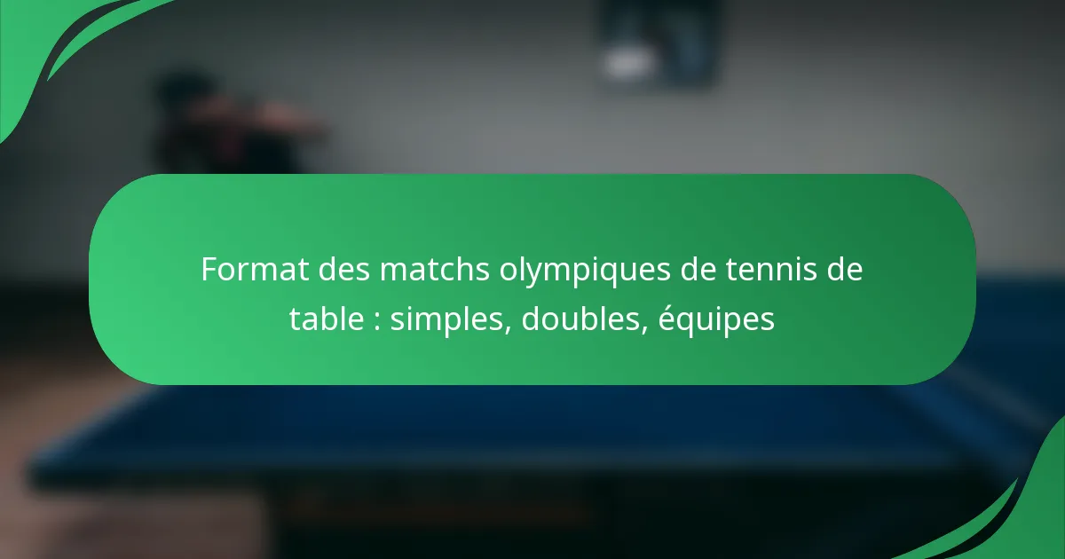 Format des matchs olympiques de tennis de table : simples, doubles, équipes