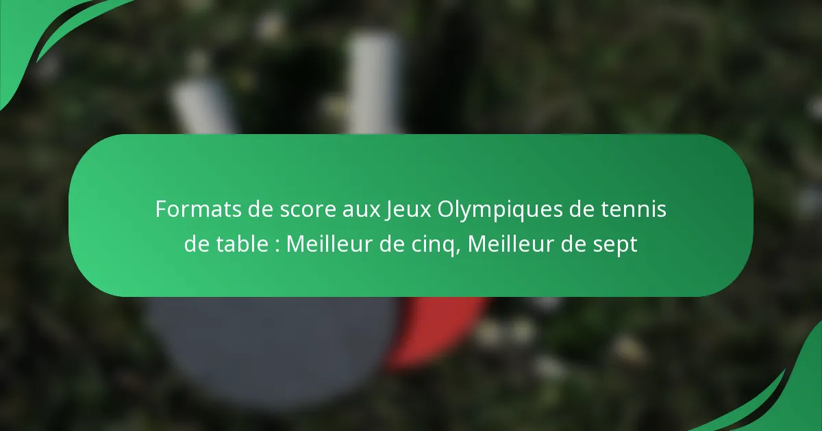 Formats de score aux Jeux Olympiques de tennis de table : Meilleur de cinq, Meilleur de sept