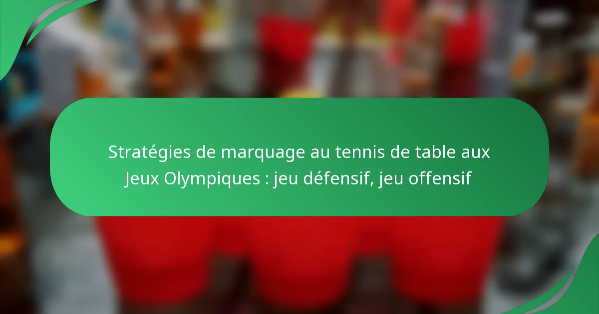 Stratégies de marquage au tennis de table aux Jeux Olympiques : jeu défensif, jeu offensif