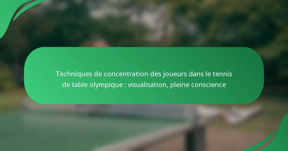 Techniques de concentration des joueurs dans le tennis de table olympique : visualisation, pleine conscience