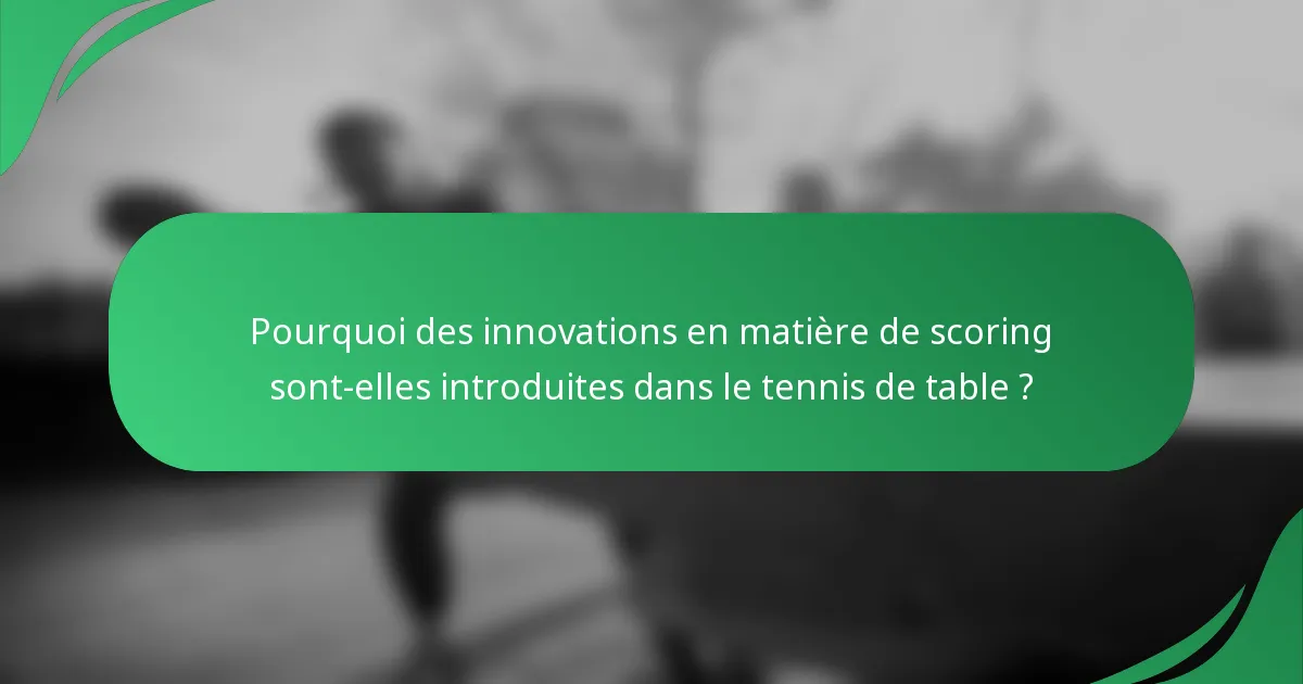 Pourquoi des innovations en matière de scoring sont-elles introduites dans le tennis de table ?