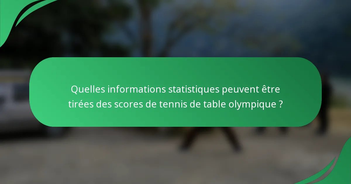 Quelles informations statistiques peuvent être tirées des scores de tennis de table olympique ?