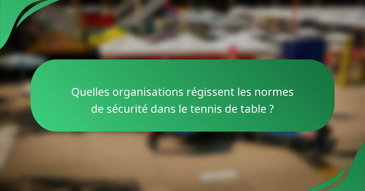 Quelles organisations régissent les normes de sécurité dans le tennis de table ?