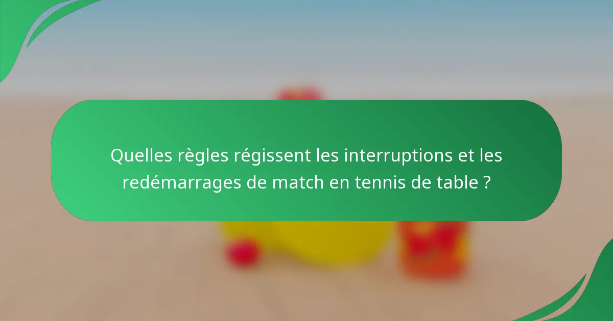 Quelles règles régissent les interruptions et les redémarrages de match en tennis de table ?