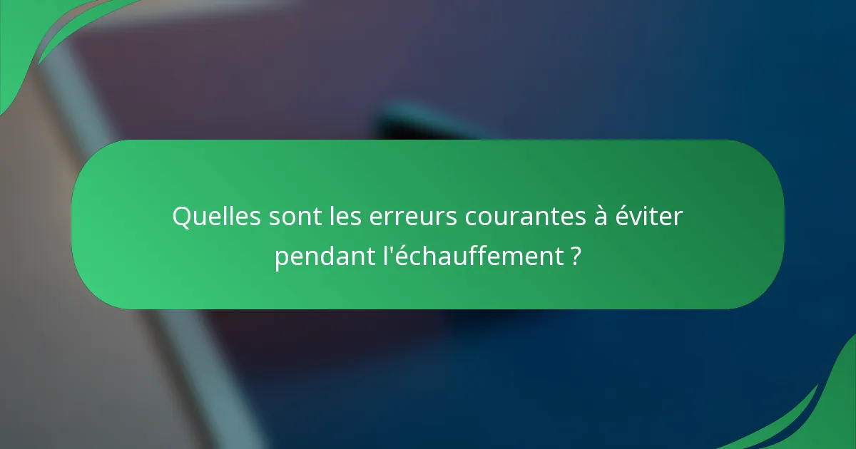 Quelles sont les erreurs courantes à éviter pendant l'échauffement ?