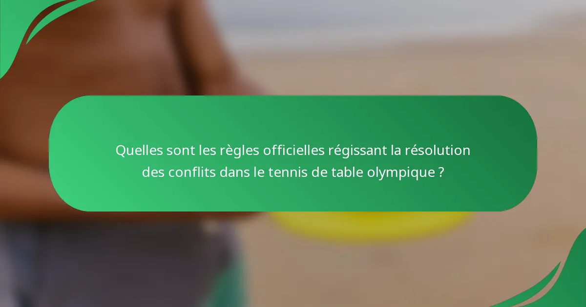 Quelles sont les règles officielles régissant la résolution des conflits dans le tennis de table olympique ?