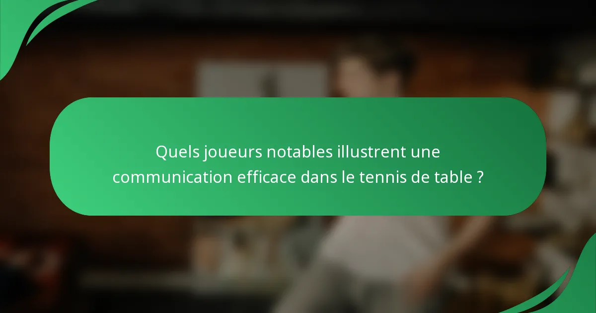 Quels joueurs notables illustrent une communication efficace dans le tennis de table ?