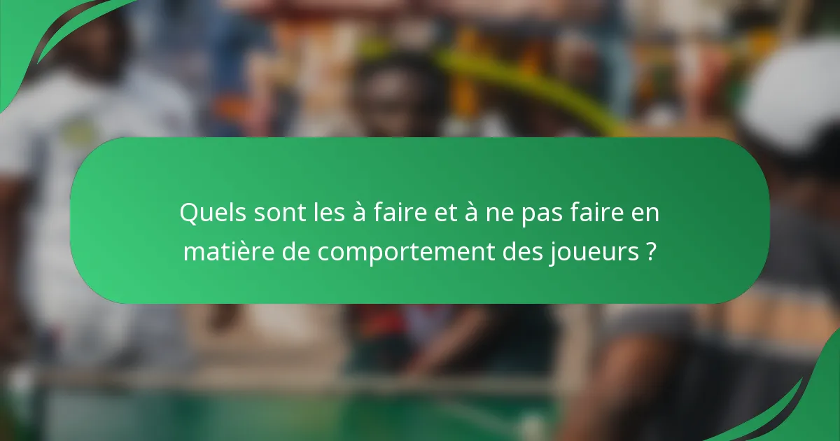 Quels sont les à faire et à ne pas faire en matière de comportement des joueurs ?